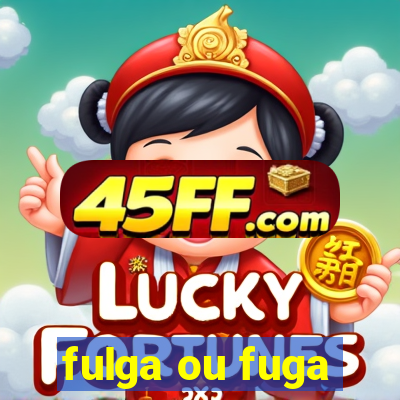 fulga ou fuga